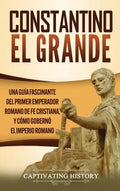 Constantino el Grande: Una guía fascinante del primer emperador romano de fe cristiana, y cómo gobernó el Imperio romano - Hardcover