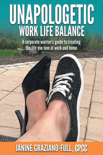 Unapologetic Work Life Balance: A Corporate Warrior's Guide to Creating the Life You Love at Work and Home - Paperback