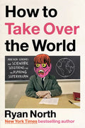 How to Take Over the World: Practical Schemes and Scientific Solutions for the Aspiring Supervillain - Hardcover