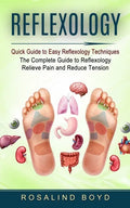 Reflexology: Quick Guide to Easy Reflexology Techniques (The Complete Guide to Reflexology Relieve Pain and Reduce Tension) - Paperback