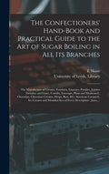 The Confectioners' Hand-book and Practical Guide to the Art of Sugar Boiling in All Its Branches: the Manufacture of Creams, Fondants, Liqueurs, Pasti - Hardcover