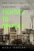 Fighting to Breathe: Race, Toxicity, and the Rise of Youth Activism in Baltimore Volume 54 - Hardcover