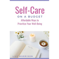 Self-Care on a Budget: Affordable Ways to Prioritize Your Well-Being - Paperback