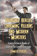 Tarnished Heroes, Charming Villains, and Modern Monsters: Science Fiction in Shades of Gray on 21st Century Television - Paperback