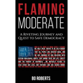 Flaming Moderate: A Riveting Journey and Quest to Save Democracy - Hardcover