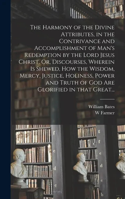 The Harmony of the Divine Attributes, in the Contrivance and Accomplishment of Man's Redemption by the Lord Jesus Christ. Or, Discourses, Wherein is S - Hardcover