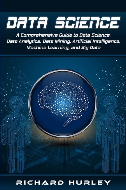 Data Science: A Comprehensive Guide to Data Science, Data Analytics, Data Mining, Artificial Intelligence, Machine Learning, and Big Data - Paperback