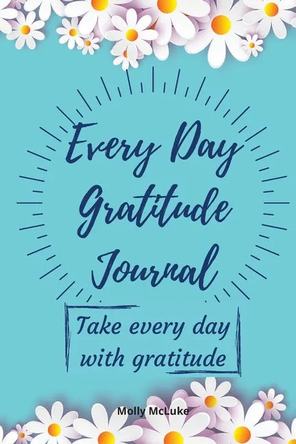 Every Day Gratitude Journal: Amazing Gratitude Journal for Women, Men & Young Adults 5 Minutes a Day to Develop Gratitude, Grateful Every Day, Living - Paperback