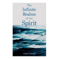 The Infinite Realms of the Spirit: Christian Healing, the Twelve Powers of Man, Prosperity, Jesus Christ Heals, Mysteries of John, Atom-Smashing Power - Paperback
