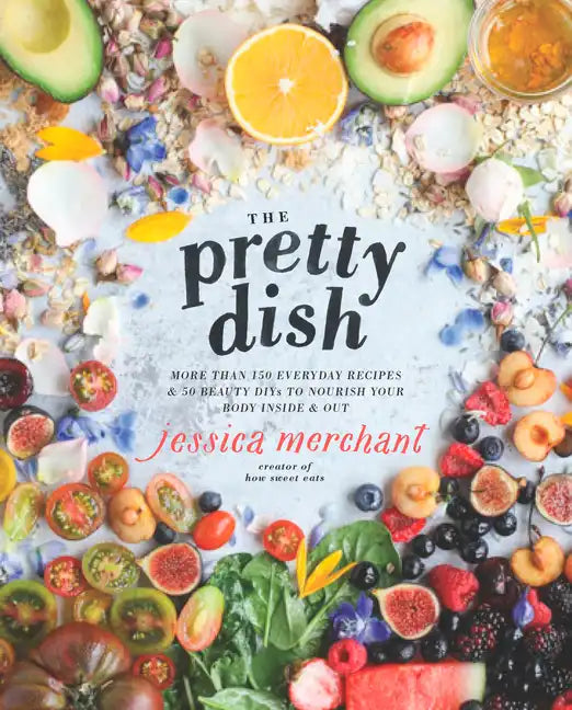 The Pretty Dish: More Than 150 Everyday Recipes and 50 Beauty Diys to Nourish Your Body Inside and Out: A Cookbook - Hardcover