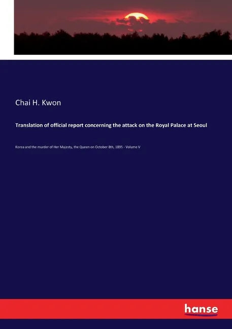 Translation of official report concerning the attack on the Royal Palace at Seoul: Korea and the murder of Her Majesty, the Queen on October 8th, 1895 - Paperback
