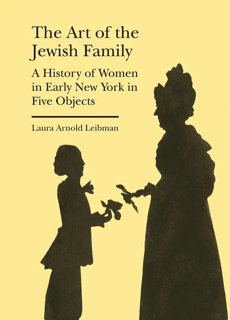 The Art of the Jewish Family: A History of Women in Early New York in Five Objects - Hardcover