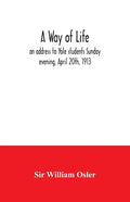 A way of life; an address to Yale students Sunday evening, April 20th, 1913 - Paperback