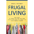Frugal Living: Easy Ways to Spend Less and Save More (Step by Step Guide to a Frugal Life With Financial Freedom) - Paperback
