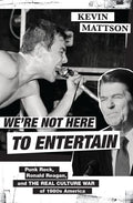 We're Not Here to Entertain: Punk Rock, Ronald Reagan, and the Real Culture War of 1980s America - Hardcover