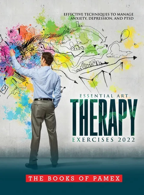 Essential Art Therapy Exercises 2022: Effective Techniques to Manage Anxiety, Depression, and Ptsd - Hardcover