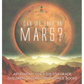 Can We Live on Mars? Astronomy for Kids 5th Grade Children's Astronomy & Space Books - Hardcover