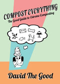 Compost Everything: The Good Guide to Extreme Composting - Paperback