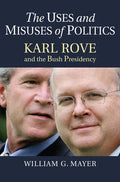The Uses and Misuses of Politics: Karl Rove and the Bush Presidency - Hardcover