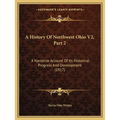A History Of Northwest Ohio V2, Part 2: A Narrative Account Of Its Historical Progress And Development (1917) - Paperback