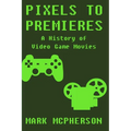 Pixels to Premieres: A History of Video Game Movies - Paperback