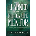 What I Learned from My Millionaire Mentor: And How This Knowledge Can Launch Anyone On a Path to Making Millions - Paperback