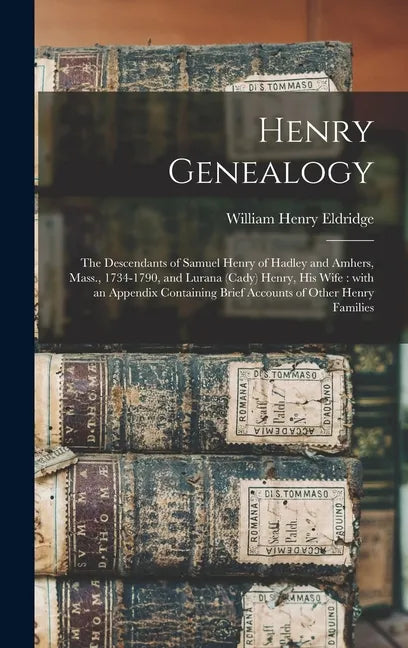 Henry Genealogy: the Descendants of Samuel Henry of Hadley and Amhers, Mass., 1734-1790, and Lurana (Cady) Henry, His Wife: With an App - Hardcover