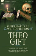 The Collected Supernatural and Weird Fiction of Theo Gift: Four Short Stories of the Strange and Unusual: Not in the Night Time - Paperback