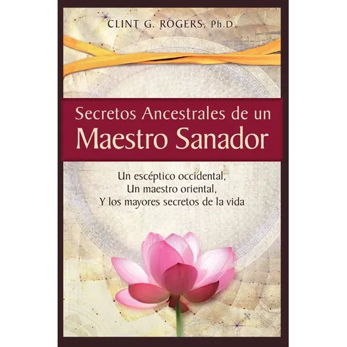 Secretos Ancestrales de un Maestro Sanador: Un escéptico occidental, Un maestro oriental, Y los mayores secretos de la vida - Paperback