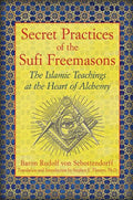 Secret Practices of the Sufi Freemasons: The Islamic Teachings at the Heart of Alchemy - Paperback