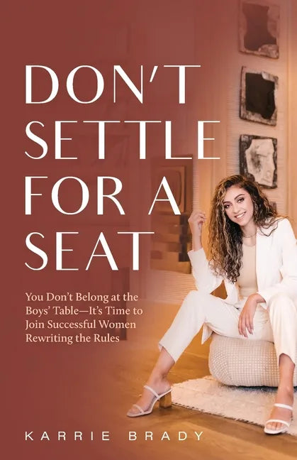 Don't Settle For a Seat: You Don't Belong at the Boys' Table-It's Time to Join Successful Women Rewriting the Rules - Paperback