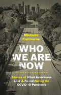 Who We Are Now: Stories of What Americans Lost and Found During the Covid-19 Pandemic - Hardcover