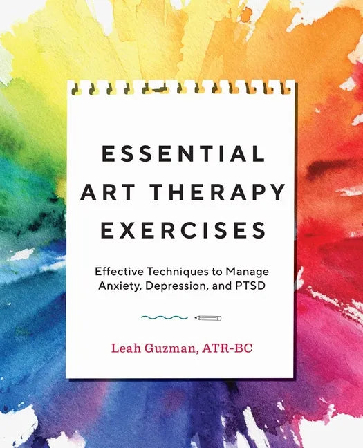 Essential Art Therapy Exercises: Effective Techniques to Manage Anxiety, Depression, and Ptsd - Paperback