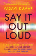 Say It Out Loud: Using the Power of Your Voice to Listen to Your Deepest Thoughts and Courageously Pursue Your Dreams - Paperback