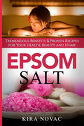 Epsom Salt: Tremendous Benefits & Proven Recipes for Your Health, Beauty and Home - Paperback