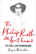 The Philip Roth We Don't Know: Sex, Race, and Autobiography - Hardcover