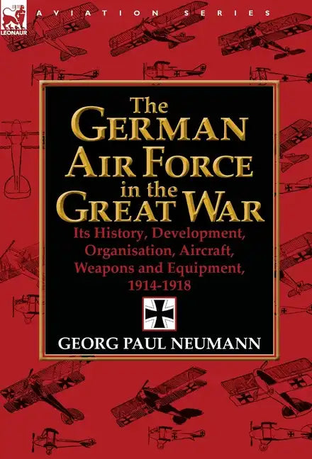 The German Air Force in the Great War: Its History, Development, Organisation, Aircraft, Weapons and Equipment, 1914-1918 - Hardcover