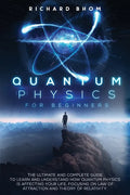 Quantum Physics for Beginners: The Ultimate and Complete Guide to Learn and Understand How Quantum Physics is Affecting Your Life, Focusing On Law of - Paperback