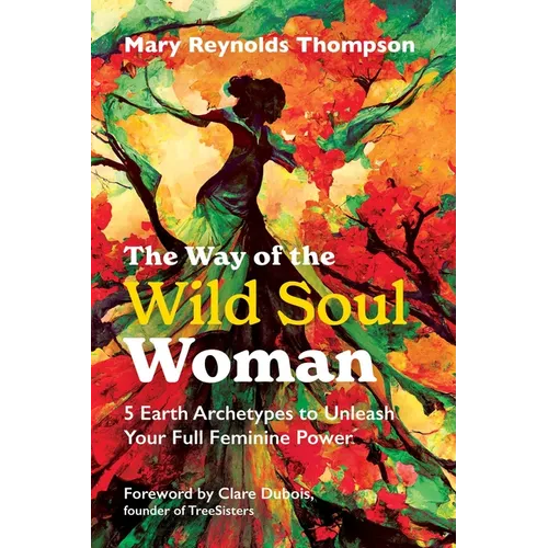 The Way of the Wild Soul Woman: 5 Earth Archetypes to Unleash Your Full Feminine Power - Paperback