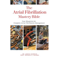 The Atrial Fibrillation Mastery Bible: Your Blueprint For Complete Atrial Fibrillation Management - Paperback