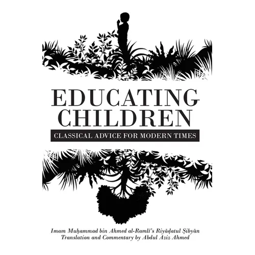 Educating Children: Classical Advice for Modern Times based on Imam Ramlī's Riyāḍatul Ṣibyān - Paperback