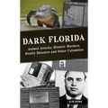 Dark Florida: Animal Attacks, Historic Murders, Deadly Disasters and Other Calamities - Hardcover