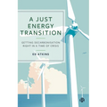 A Just Energy Transition: Getting Decarbonisation Right in a Time of Crisis - Paperback