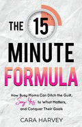 The 15 Minute Formula: How Busy Moms Can Ditch the Guilt, Say Yes to What Matters and Conquer Their Goals - Paperback