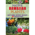 Native Hawaiian Plants: How to Grow, Cultivate, and Enjoy 25 Popular Plants - Paperback