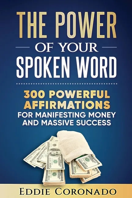 The Power Of Your Spoken Word: 300 Powerful Affirmations for Manifesting Money and Massive Success - Paperback
