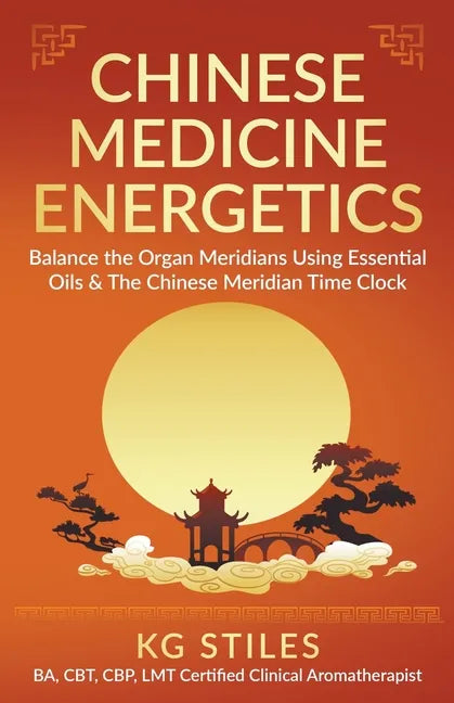 Chinese Medicine Energetics: Balance Organ Meridians Using Essential Oils & The Chinese Meridian Time Clock - Paperback