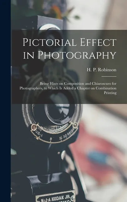 Pictorial Effect in Photography: Being Hints on Composition and Chiaroscuro for Photographers, to Which is Added a Chapter on Combination Printing - Hardcover
