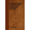 Hunting The Elephant In Africa, And Other Recollections Of Thirteen Years' Wanderings - Paperback