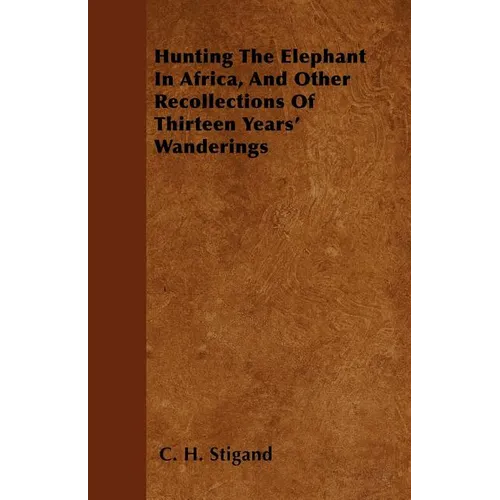 Hunting The Elephant In Africa, And Other Recollections Of Thirteen Years' Wanderings - Paperback